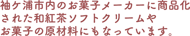 袖ケ浦市内のお菓子メーカーに商品化された和紅茶ソフトクリームやお菓子の原材料にもなっています